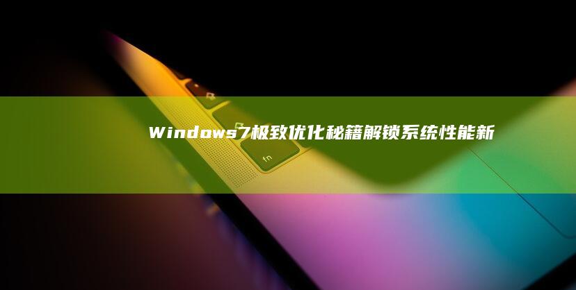 Windows 7极致优化秘籍：解锁系统性能新境界