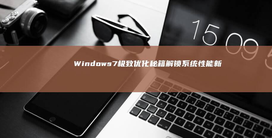 Windows 7极致优化秘籍：解锁系统性能新境界